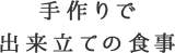 手作りで出来立ての食事